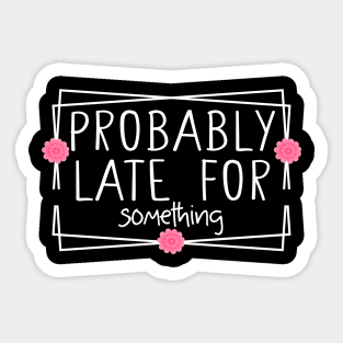 probably late for something funny Sticker